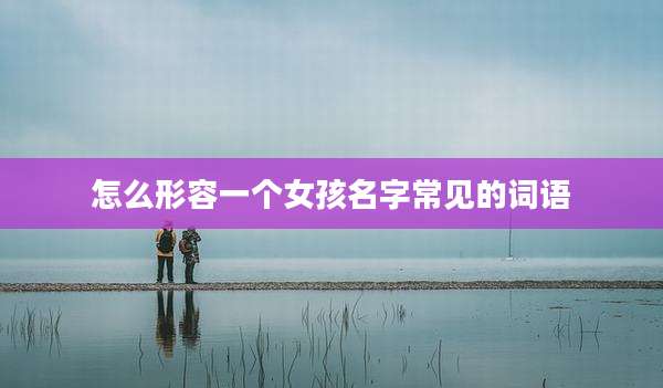 怎么形容一个女孩名字常见的词语