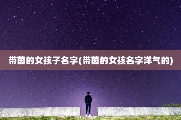 带茵的女孩子名字(带茵的女孩名字洋气的)
