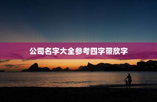 公司名字大全参考四字带欣字