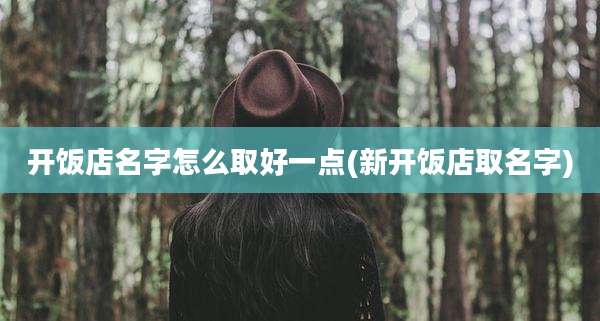 开饭店名字怎么取好一点(新开饭店取名字)