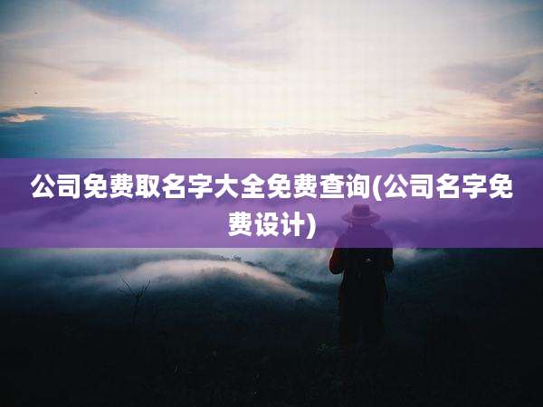 公司免费取名字大全免费查询(公司名字免费设计)