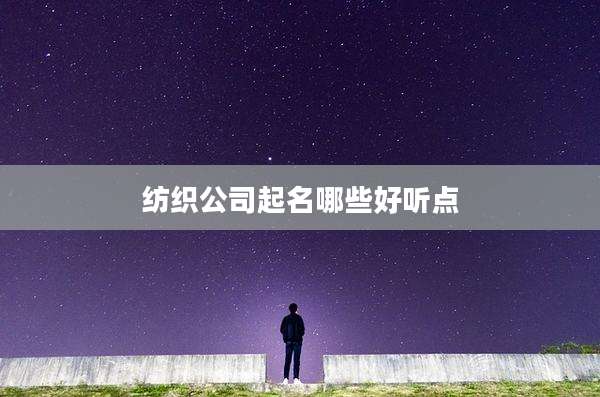 纺织公司起名哪些好听点