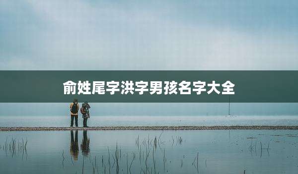 俞姓尾字洪字男孩名字大全