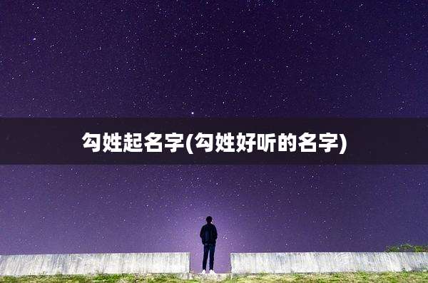 勾姓起名字(勾姓好听的名字)