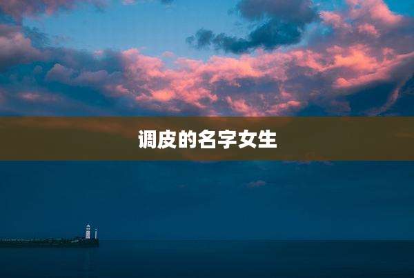调皮的名字女生