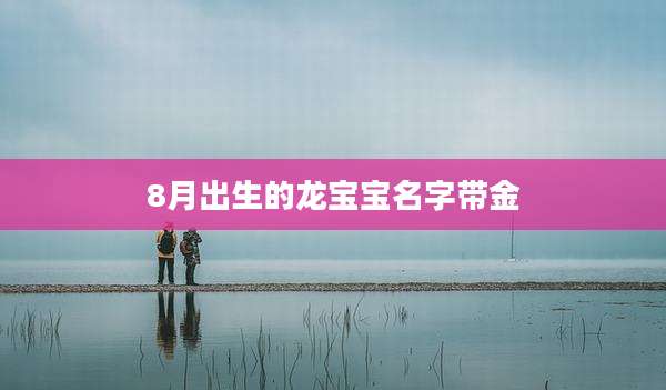 8月出生的龙宝宝名字带金