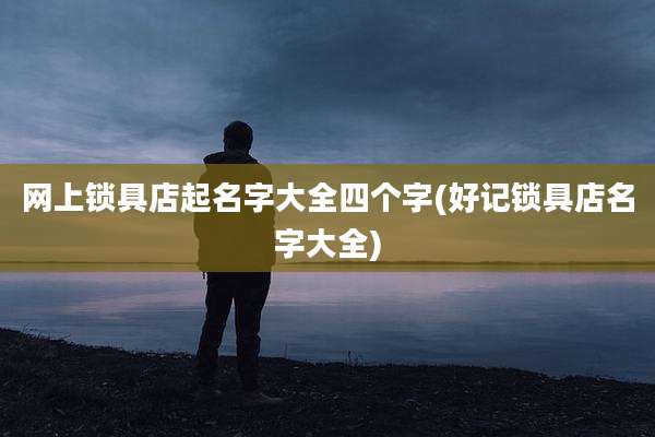 网上锁具店起名字大全四个字(好记锁具店名字大全)