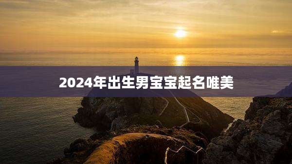2024年出生男宝宝起名唯美