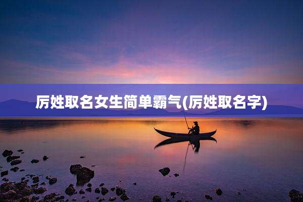 厉姓取名女生简单霸气(厉姓取名字)