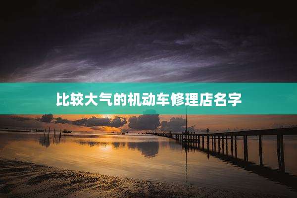 比较大气的机动车修理店名字