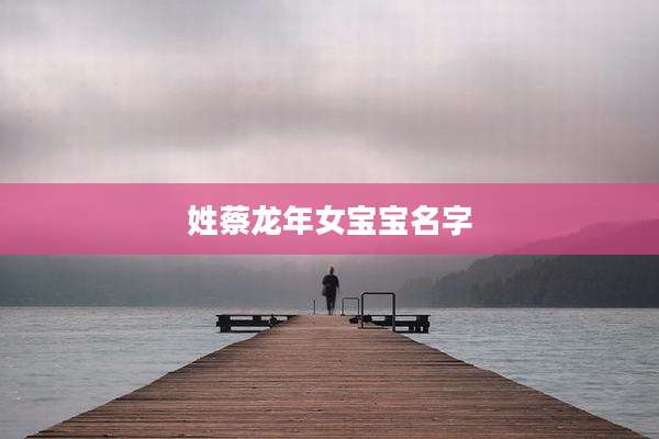 姓蔡龙年女宝宝名字