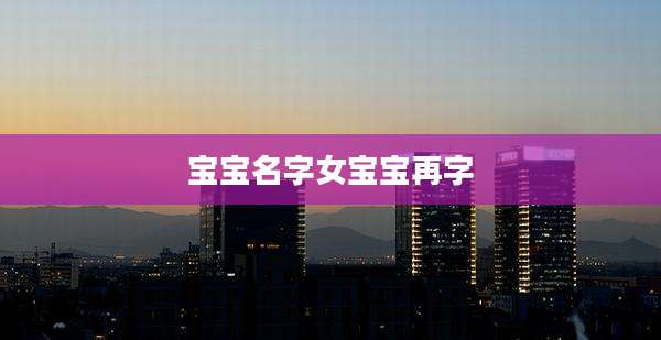 宝宝名字女宝宝再字