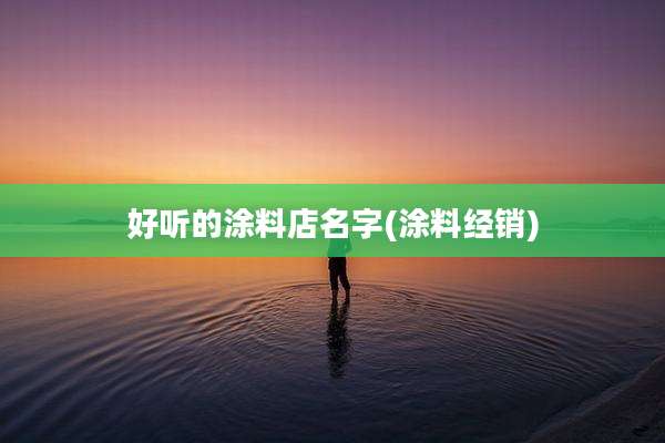 好听的涂料店名字(涂料经销)