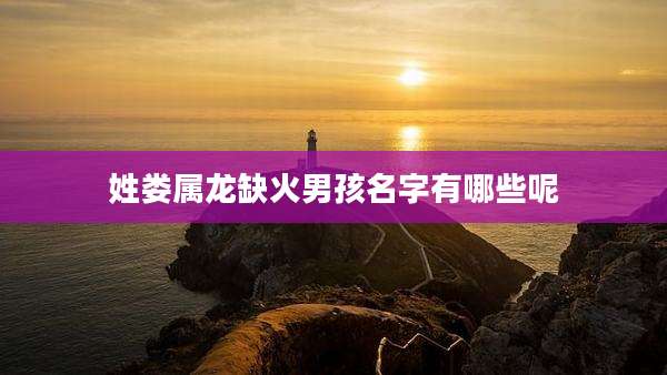 姓娄属龙缺火男孩名字有哪些呢