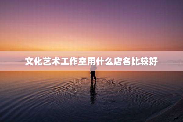 文化艺术工作室用什么店名比较好