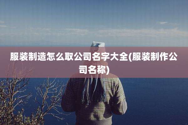 服装制造怎么取公司名字大全(服装制作公司名称)