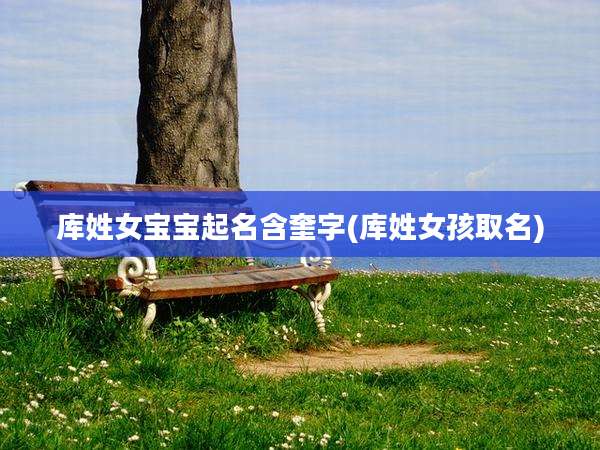 库姓女宝宝起名含奎字(库姓女孩取名)