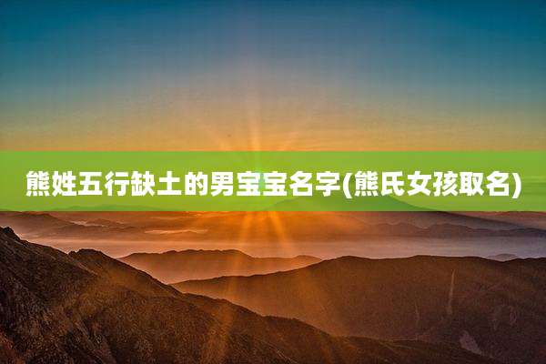 熊姓五行缺土的男宝宝名字(熊氏女孩取名)