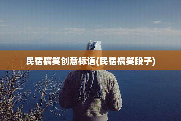 民宿搞笑创意标语(民宿搞笑段子)