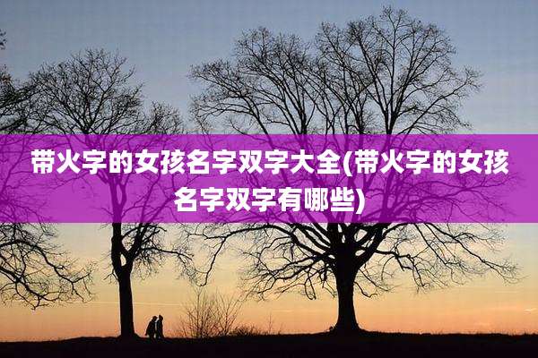 带火字的女孩名字双字大全(带火字的女孩名字双字有哪些)