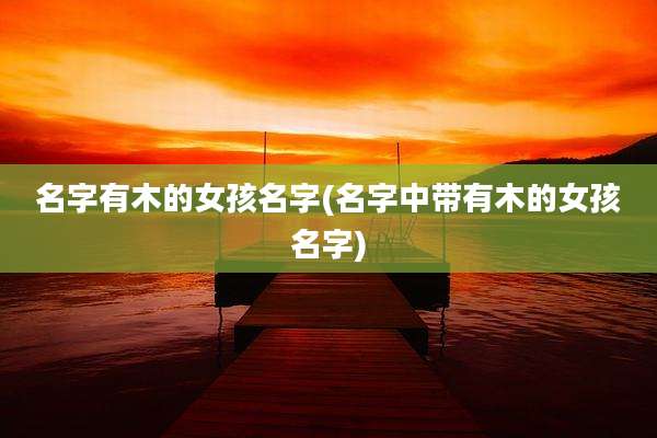 名字有木的女孩名字(名字中带有木的女孩名字)