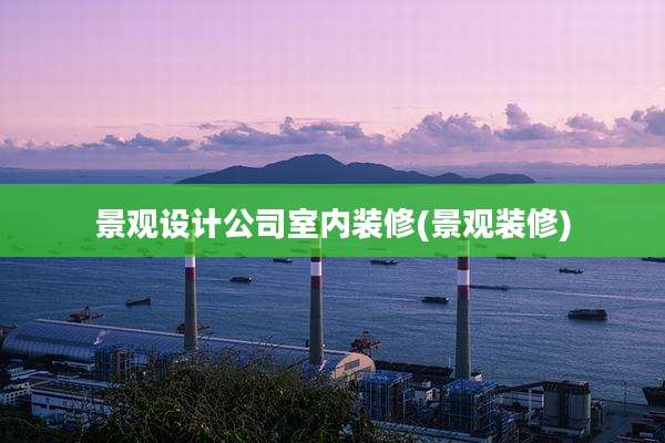 景观设计公司室内装修(景观装修)