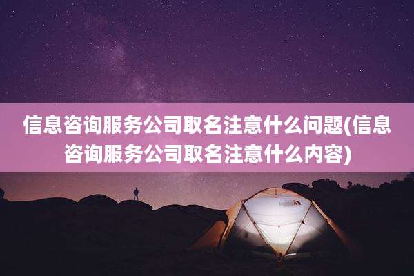 信息咨询服务公司取名注意什么问题(信息咨询服务公司取名注意什么内容)