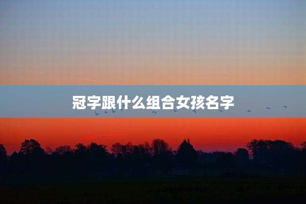 冠字跟什么组合女孩名字