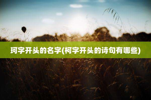 珂字开头的名字(柯字开头的诗句有哪些)