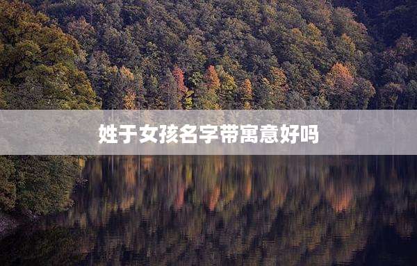 姓于女孩名字带寓意好吗