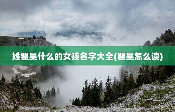 姓瞿昊什么的女孩名字大全(瞿昊怎么读)
