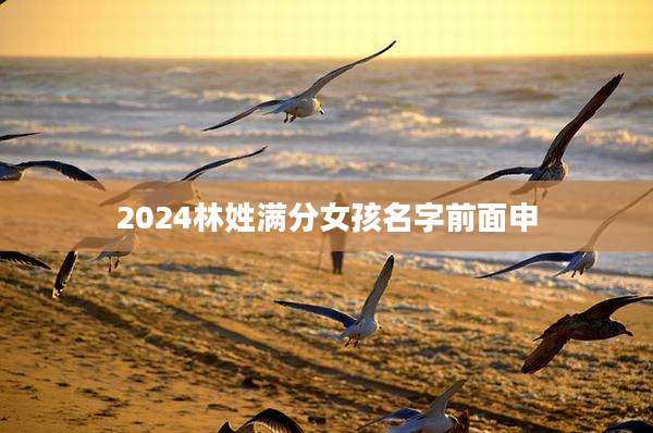 2024林姓满分女孩名字前面申