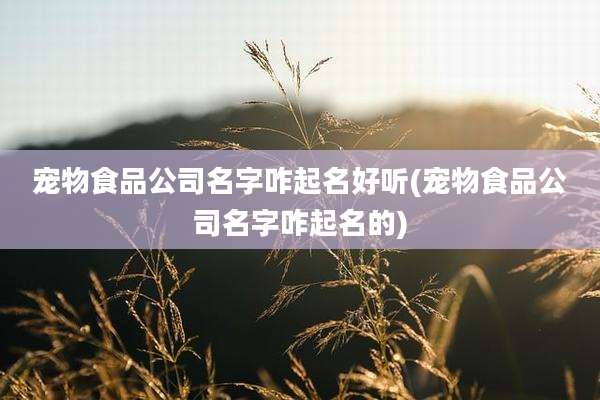 宠物食品公司名字咋起名好听(宠物食品公司名字咋起名的)