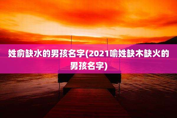姓俞缺水的男孩名字(2021喻姓缺木缺火的男孩名字)