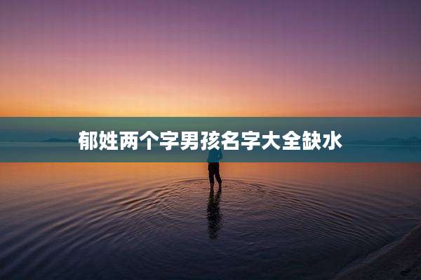郁姓两个字男孩名字大全缺水