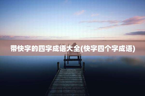 带快字的四字成语大全(快字四个字成语)