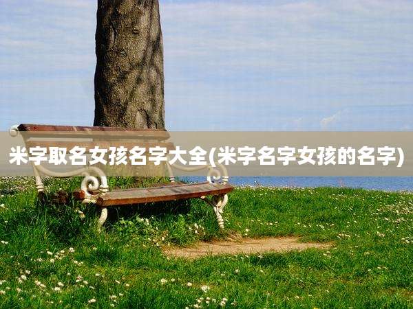 米字取名女孩名字大全(米字名字女孩的名字)
