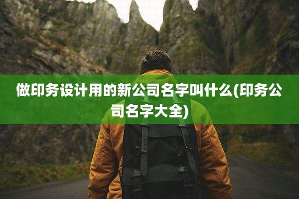 做印务设计用的新公司名字叫什么(印务公司名字大全)