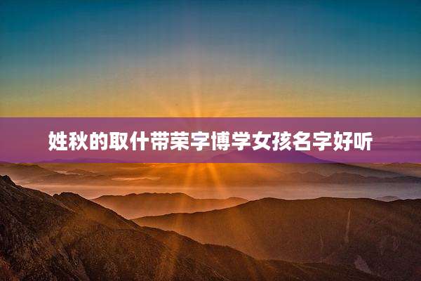 姓秋的取什带荣字博学女孩名字好听