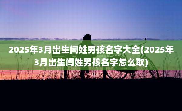 2025年3月出生闫姓男孩名字大全(2025年3月出生闫姓男孩名字怎么取)