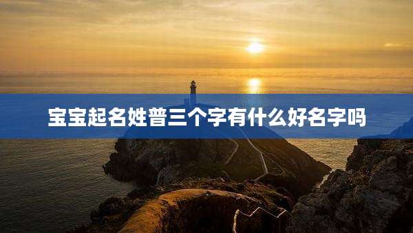 宝宝起名姓普三个字有什么好名字吗