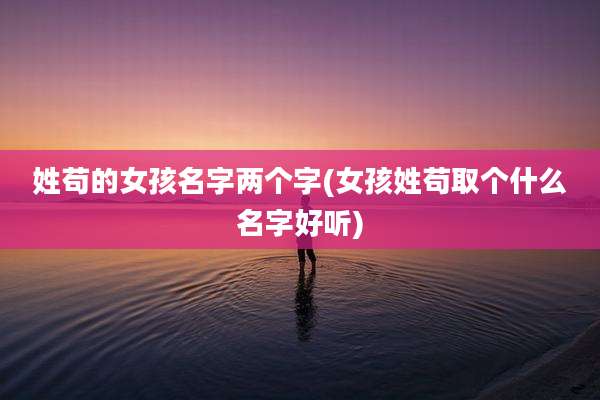 姓苟的女孩名字两个字(女孩姓苟取个什么名字好听)