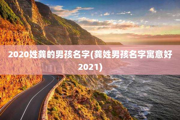 2020姓龚的男孩名字(龚姓男孩名字寓意好2021)