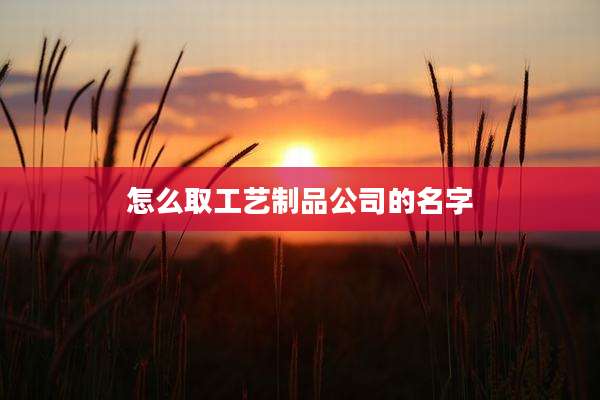 怎么取工艺制品公司的名字