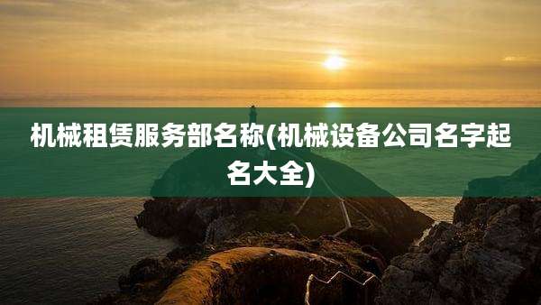 机械租赁服务部名称(机械设备公司名字起名大全)