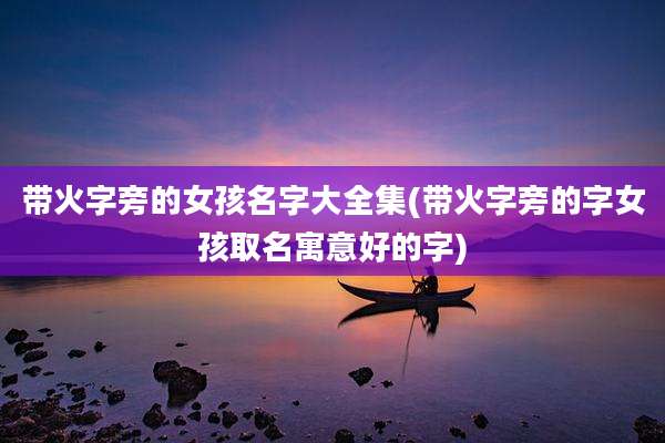 带火字旁的女孩名字大全集(带火字旁的字女孩取名寓意好的字)