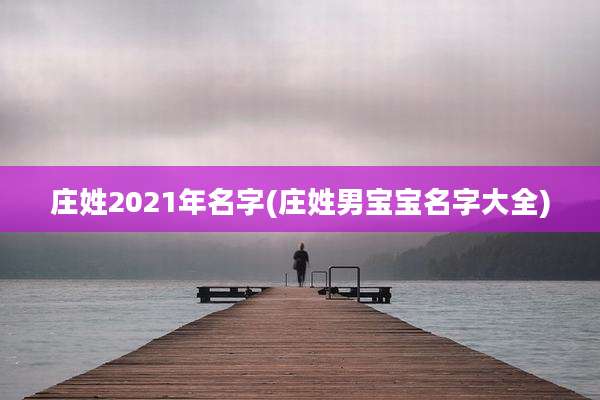 庄姓2021年名字(庄姓男宝宝名字大全)