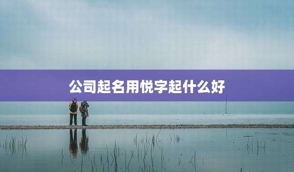 公司起名用悦字起什么好