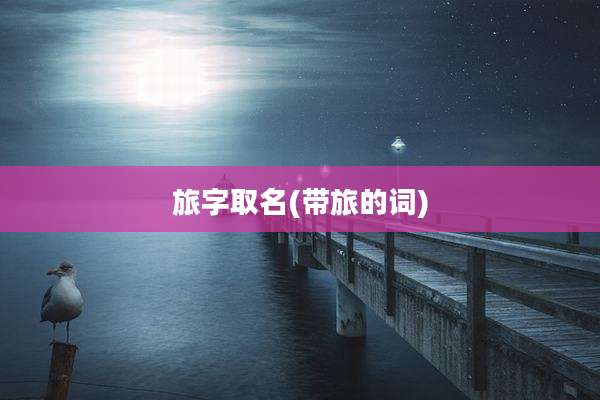 旅字取名(带旅的词)
