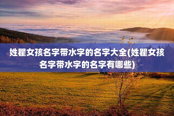 姓瞿女孩名字带水字的名字大全(姓瞿女孩名字带水字的名字有哪些)